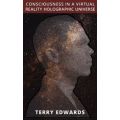 CONSCIOUSNESS IN A VIRTUAL REALITY HOLOGRAPHIC UNIVERSE - TERRY EDWARDS (E-BOOK)